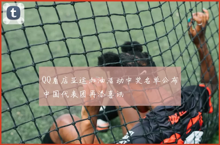 QQ看店亚运加油活动中奖名单公布中国代表团再添喜讯