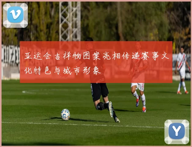 亚运会吉祥物图案亮相传递赛事文化特色与城市形象