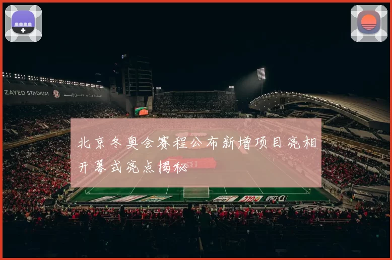 北京冬奥会赛程公布新增项目亮相开幕式亮点揭秘