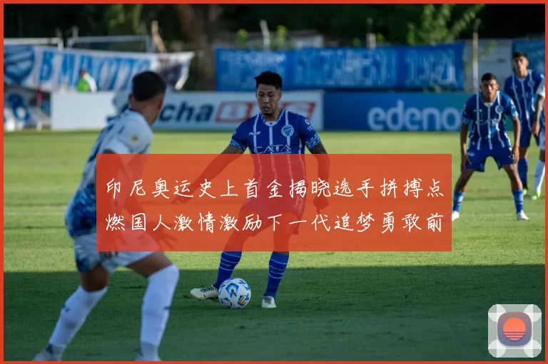 印尼奥运史上首金揭晓选手拼搏点燃国人激情激励下一代追梦勇敢前