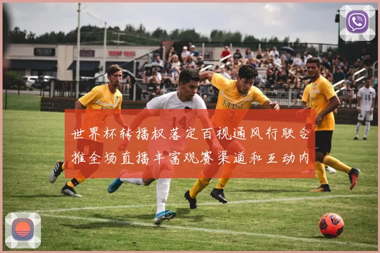 世界杯转播权落定百视通风行联合推全场直播丰富观赛渠道和互动内容