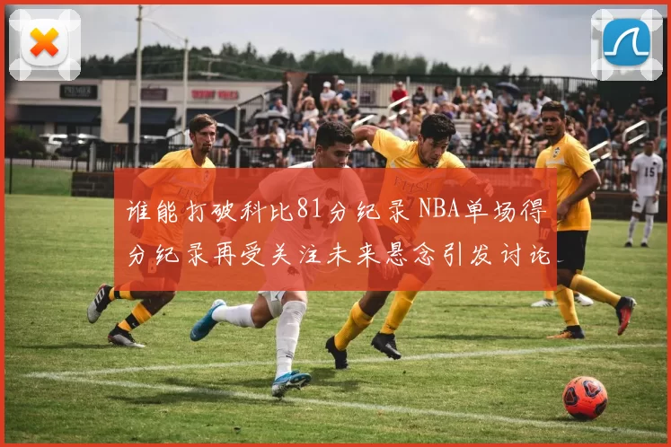 谁能打破科比81分纪录 NBA单场得分纪录再受关注未来悬念引发讨论