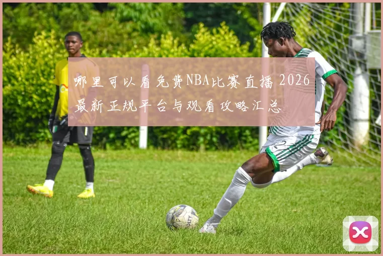 哪里可以看免费NBA比赛直播 2026最新正规平台与观看攻略汇总