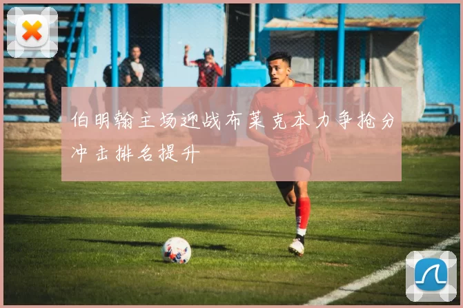 伯明翰主场迎战布莱克本力争抢分冲击排名提升