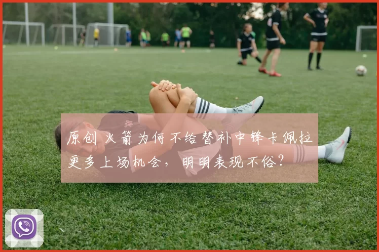 原创 火箭为何不给替补中锋卡佩拉更多上场机会，明明表现不俗？