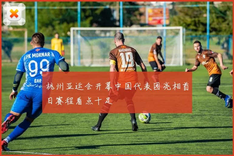 杭州亚运会开幕中国代表团亮相首日赛程看点十足