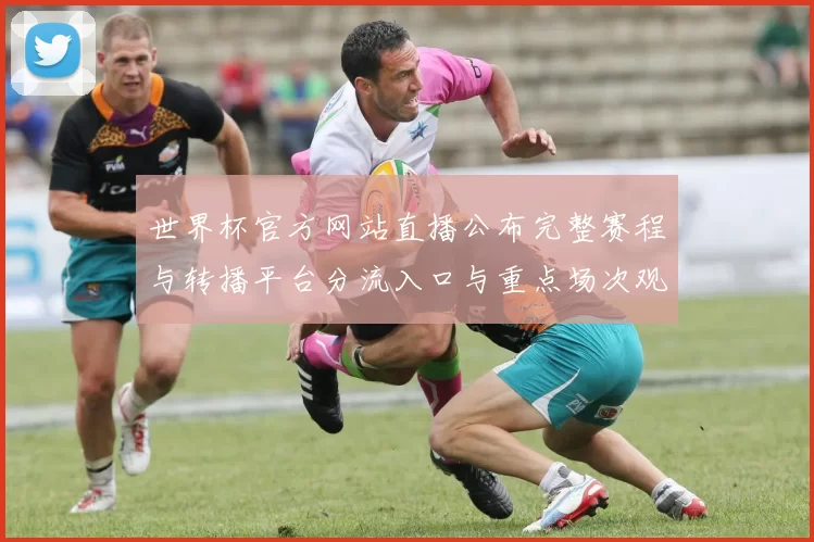 世界杯官方网站直播公布完整赛程与转播平台分流入口与重点场次观赛指引