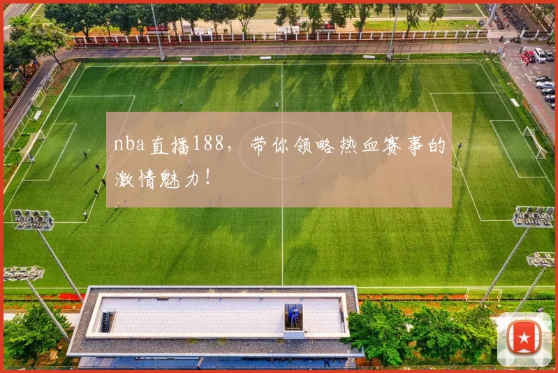 nba直播188，带你领略热血赛事的激情魅力！