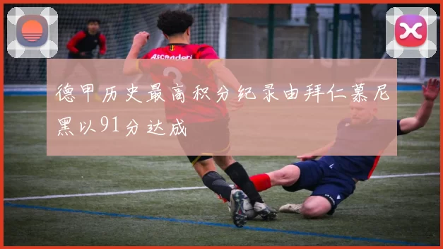 德甲历史最高积分纪录由拜仁慕尼黑以91分达成