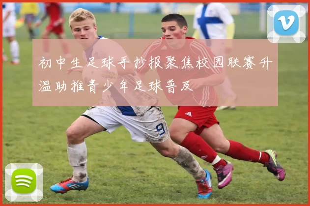 初中生足球手抄报聚焦校园联赛升温助推青少年足球普及