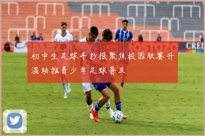 初中生足球手抄报聚焦校园联赛升温助推青少年足球普及