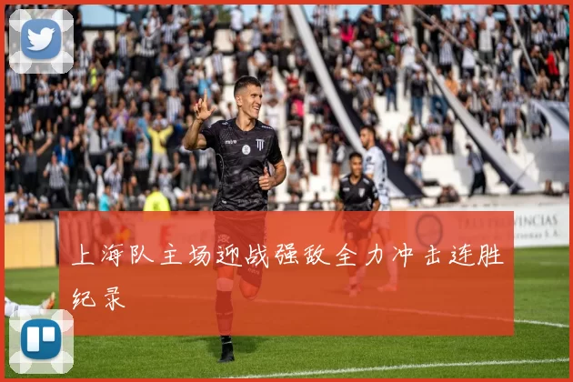 上海队主场迎战强敌全力冲击连胜纪录