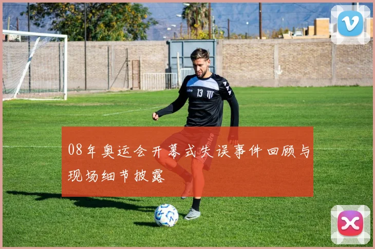 08年奥运会开幕式失误事件回顾与现场细节披露