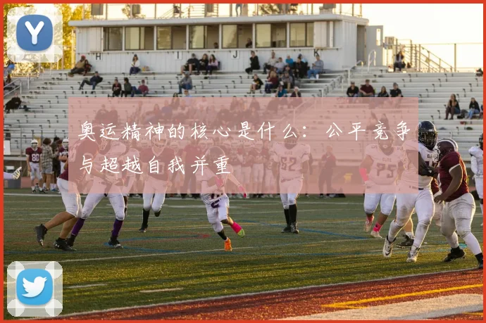 奥运精神的核心是什么:公平竞争与超越自我并重