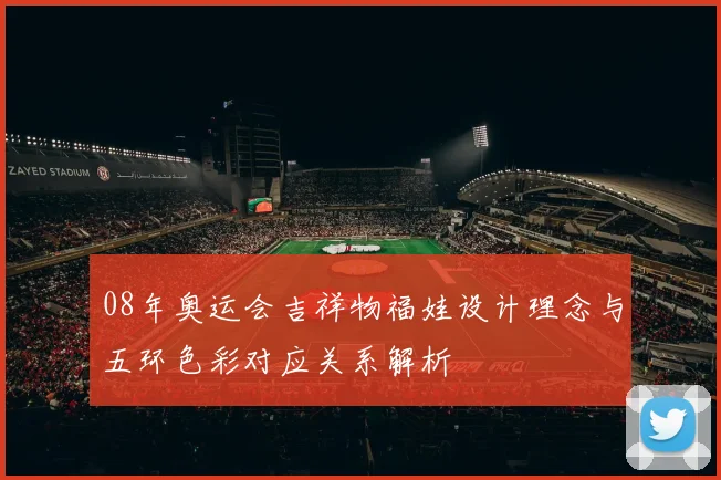 08年奥运会吉祥物福娃设计理念与五环色彩对应关系解析